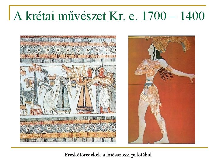 A krétai művészet Kr. e. 1700 – 1400 Freskótöredékek a knósszoszi palotából 