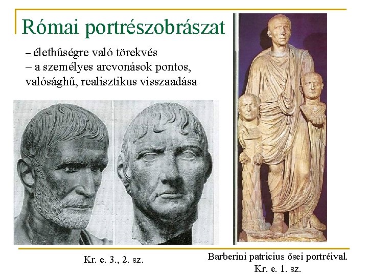 Római portrészobrászat – élethűségre való törekvés – a személyes arcvonások pontos, valósághű, realisztikus visszaadása