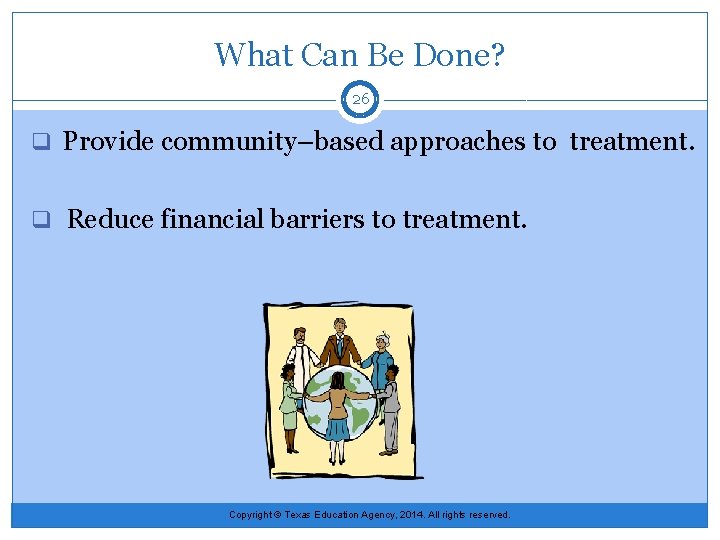 What Can Be Done? 26 q Provide community–based approaches to treatment. q Reduce financial