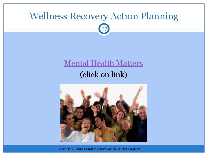 Wellness Recovery Action Planning 27 Mental Health Matters (click on link) Copyright © Texas