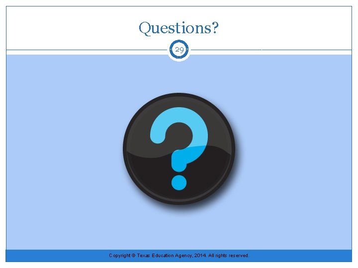 Questions? 29 Copyright © Texas Education Agency, 2014. All rights reserved. 