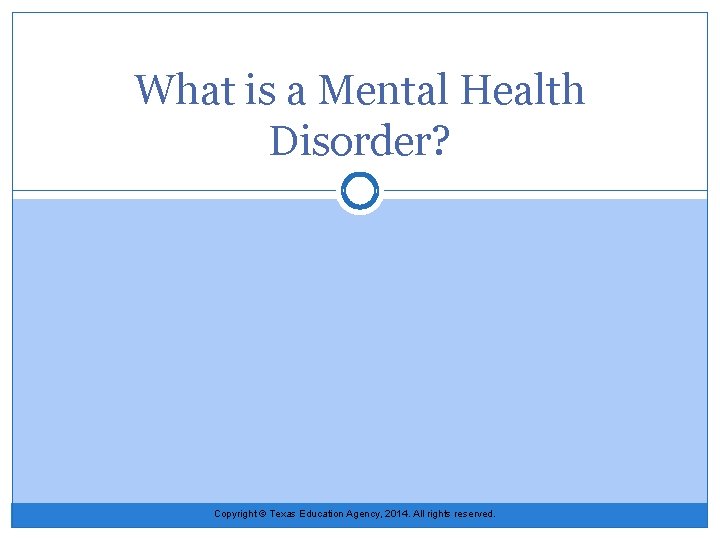 What is a Mental Health Disorder? Copyright © Texas Education Agency, 2014. All rights