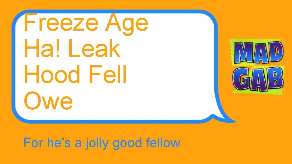 Freeze Age Ha! Leak Hood Fell Owe For he's a jolly good fellow 