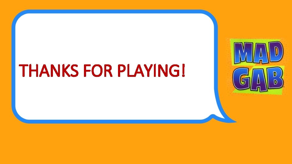 THANKS FOR PLAYING! 