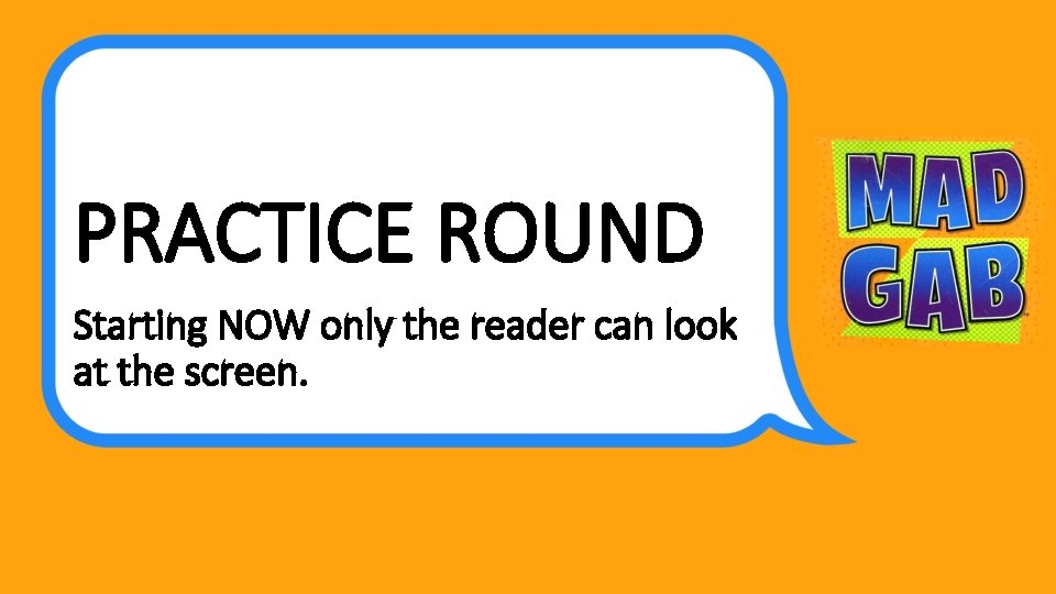 PRACTICE ROUND Starting NOW only the reader can look at the screen. 