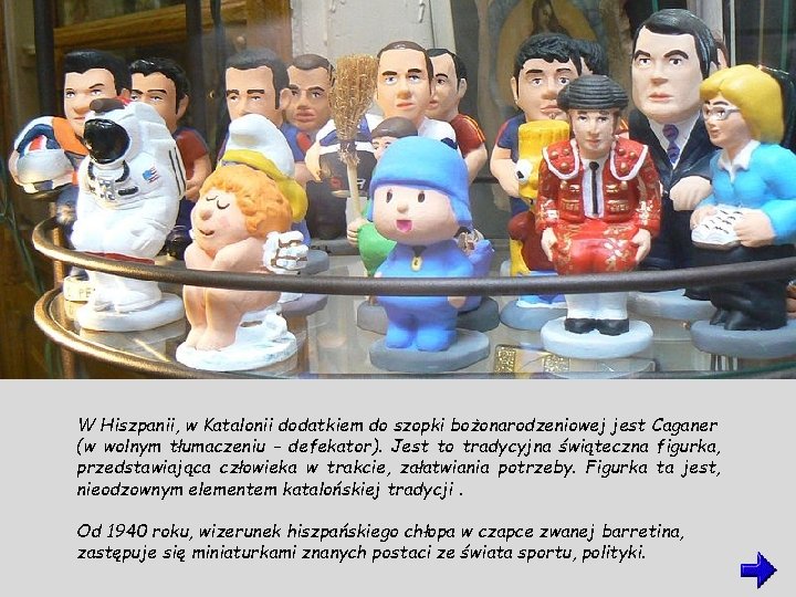 W Hiszpanii, w Katalonii dodatkiem do szopki bożonarodzeniowej jest Caganer (w wolnym tłumaczeniu -