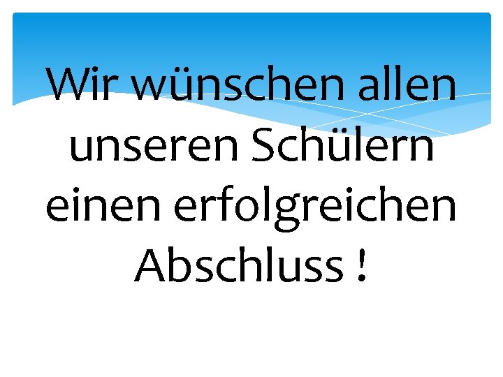 Wir wünschen allen unseren Schülern einen erfolgreichen Abschluss ! 