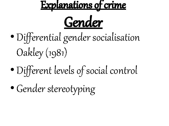 Explanations of crime Gender • Differential gender socialisation Oakley (1981) • Different levels of
