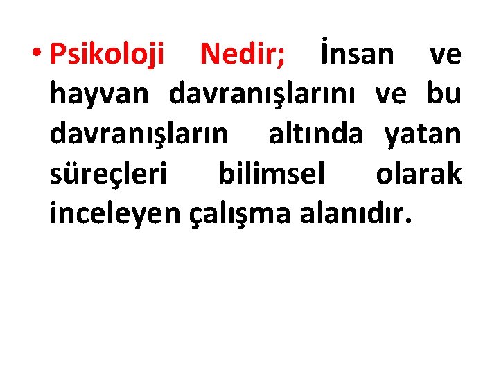  • Psikoloji Nedir; İnsan ve hayvan davranışlarını ve bu davranışların altında yatan süreçleri