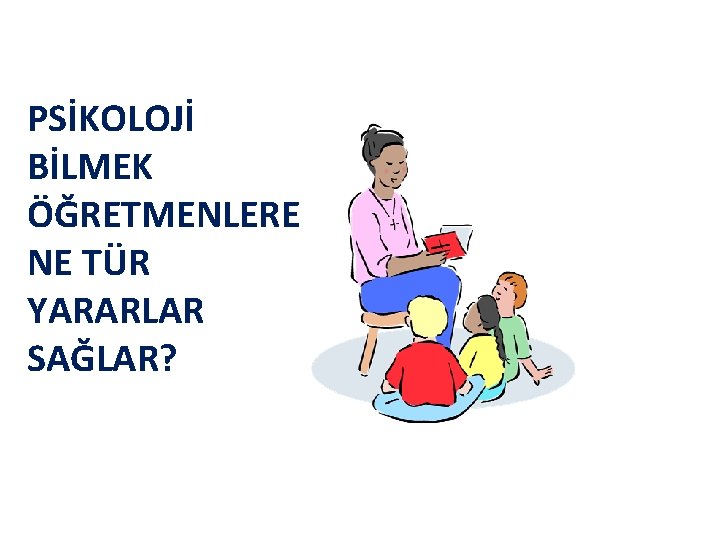 PSİKOLOJİ BİLMEK ÖĞRETMENLERE NE TÜR YARARLAR SAĞLAR? 