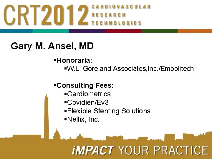 Gary M. Ansel, MD §Honoraria: §W. L. Gore and Associates, Inc. /Embolitech §Consulting Fees:
