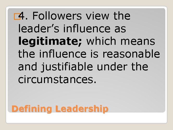 � 4. Followers view the leader’s influence as legitimate; which means the influence is