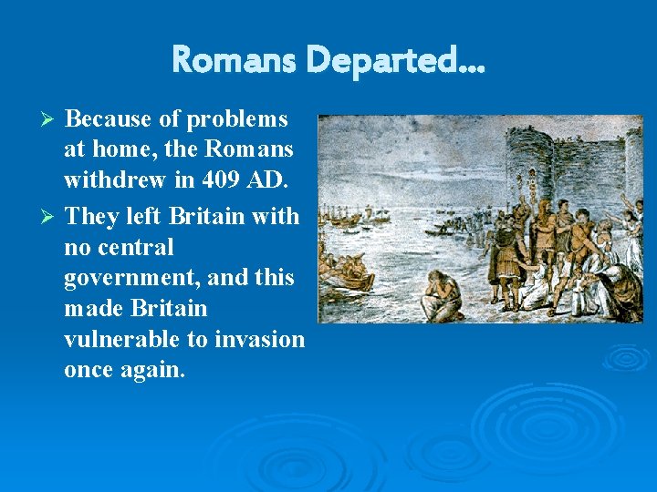 Romans Departed… Because of problems at home, the Romans withdrew in 409 AD. Ø