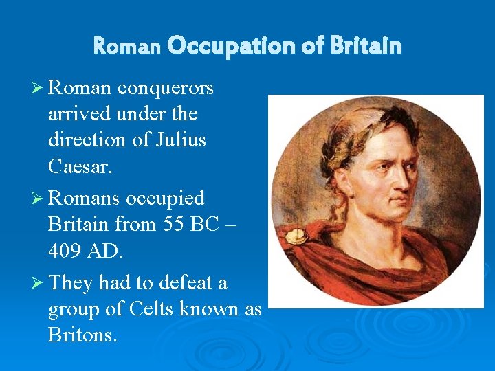 Roman Occupation of Britain Ø Roman conquerors arrived under the direction of Julius Caesar.