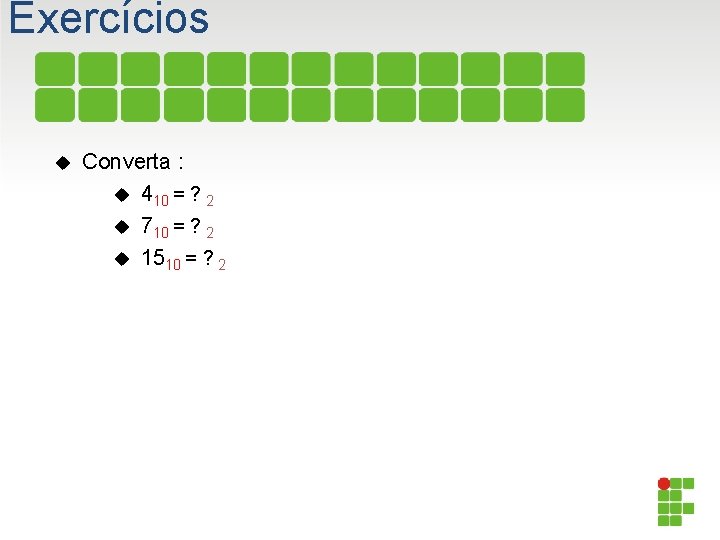 Exercícios Converta : 410 = ? 2 710 = ? 2 1510 = ?