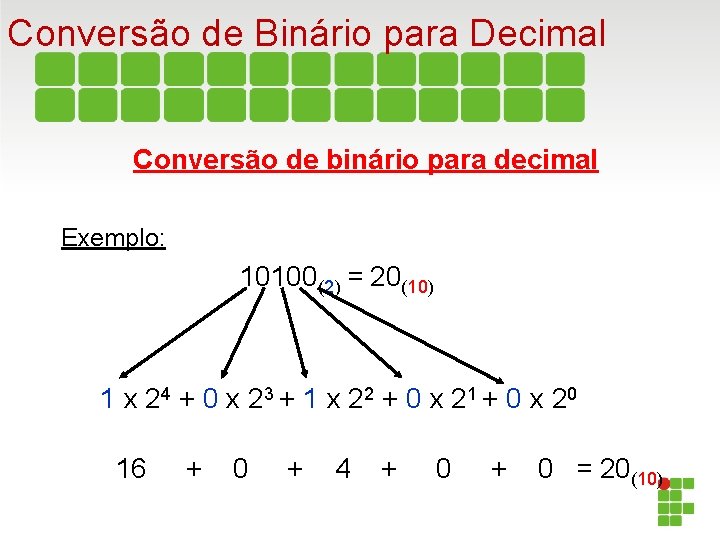 Conversão de Binário para Decimal Conversão de binário para decimal Exemplo: 10100(2) = 20(10)