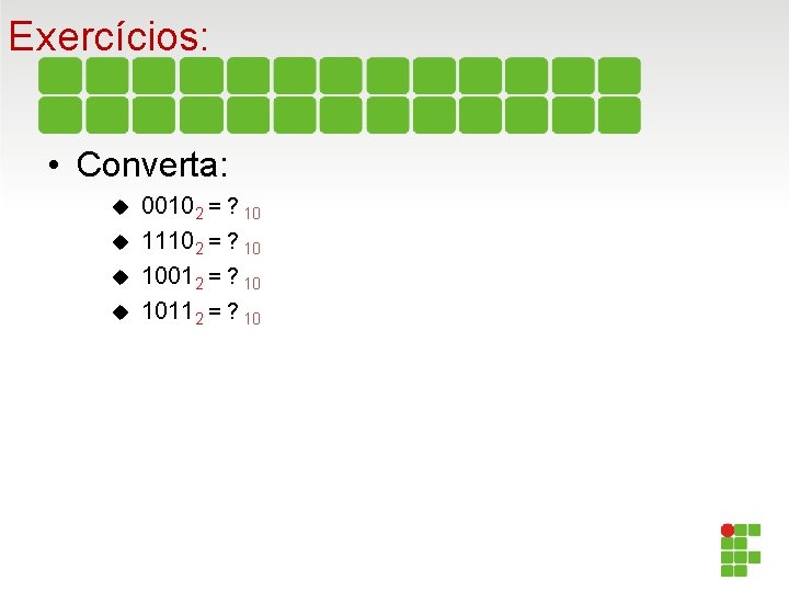 Exercícios: • Converta: 00102 = ? 10 11102 = ? 10 10012 = ?