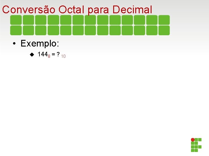 Conversão Octal para Decimal • Exemplo: 1448 = ? 10 