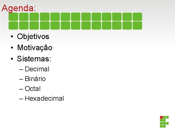 Agenda: • Objetivos • Motivação • Sistemas: – Decimal – Binário – Octal –