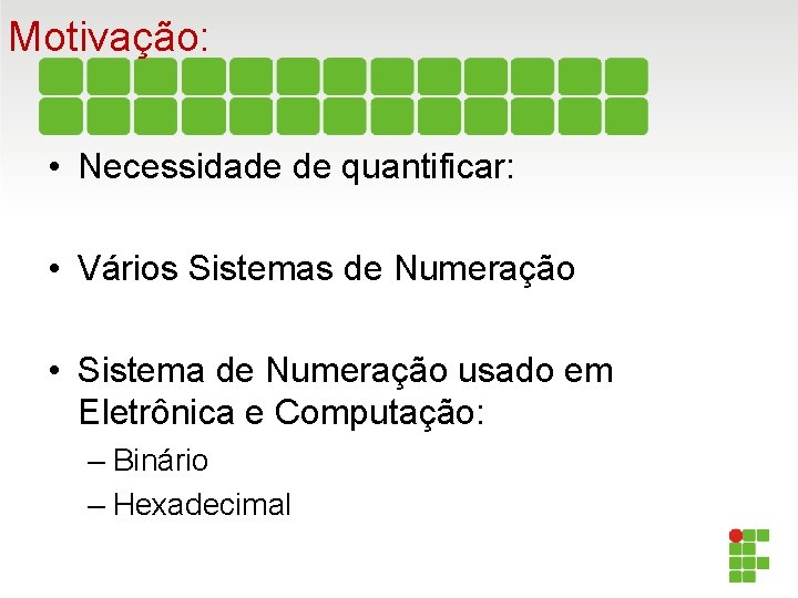 Motivação: • Necessidade de quantificar: • Vários Sistemas de Numeração • Sistema de Numeração