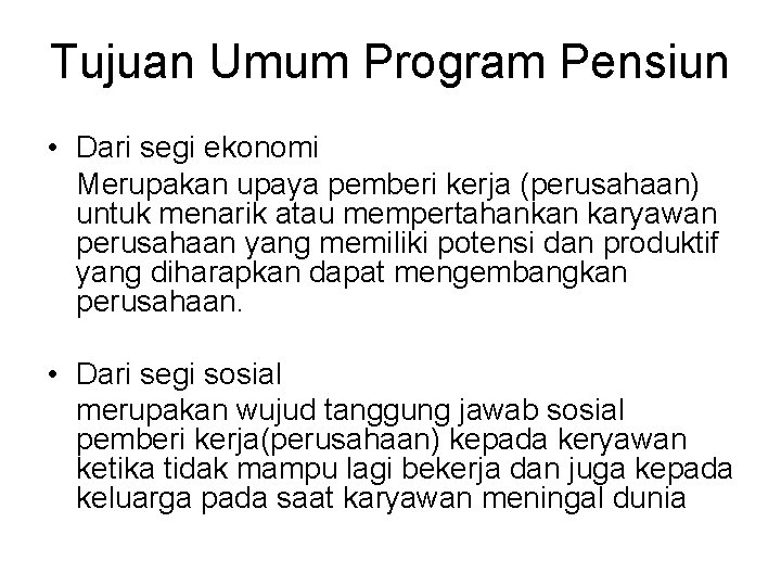 Tujuan Umum Program Pensiun • Dari segi ekonomi Merupakan upaya pemberi kerja (perusahaan) untuk