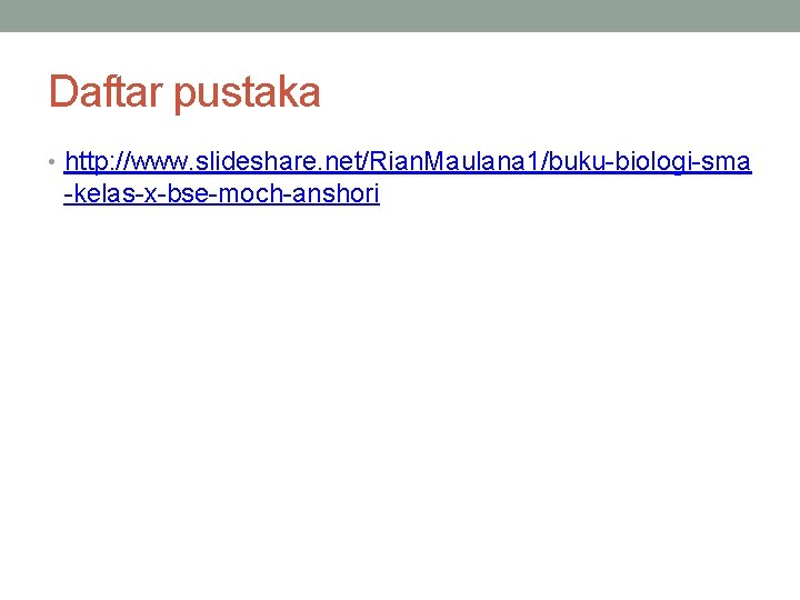 Daftar pustaka • http: //www. slideshare. net/Rian. Maulana 1/buku-biologi-sma -kelas-x-bse-moch-anshori 