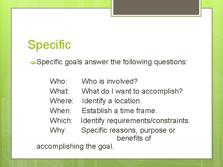 Specific goals answer the following questions: Who is involved? What: What do I want