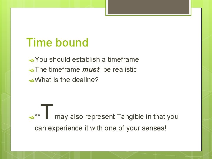 Time bound You should establish a timeframe The timeframe must be realistic What is