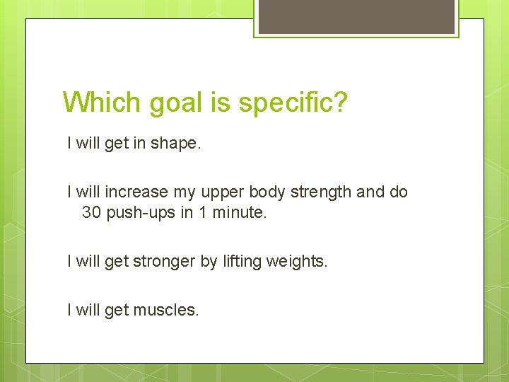 Which goal is specific? I will get in shape. I will increase my upper