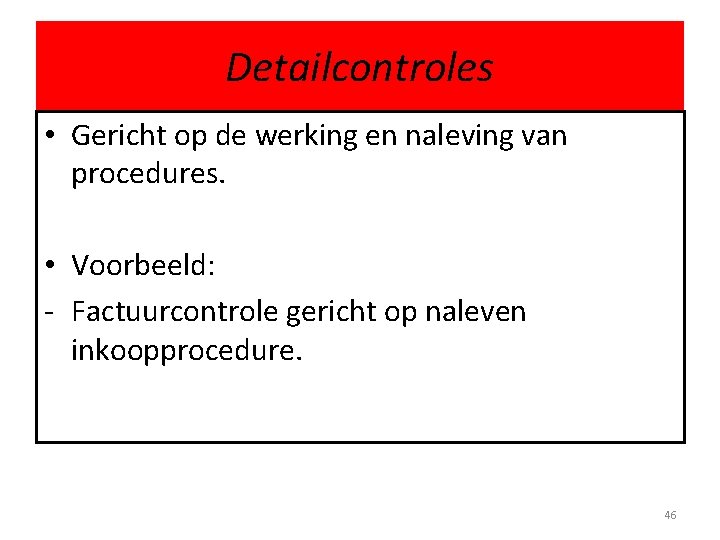 Detailcontroles • Gericht op de werking en naleving van procedures. • Voorbeeld: - Factuurcontrole