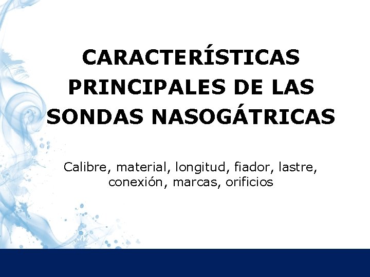 CARACTERÍSTICAS PRINCIPALES DE LAS SONDAS NASOGÁTRICAS Calibre, material, longitud, fiador, lastre, conexión, marcas, orificios