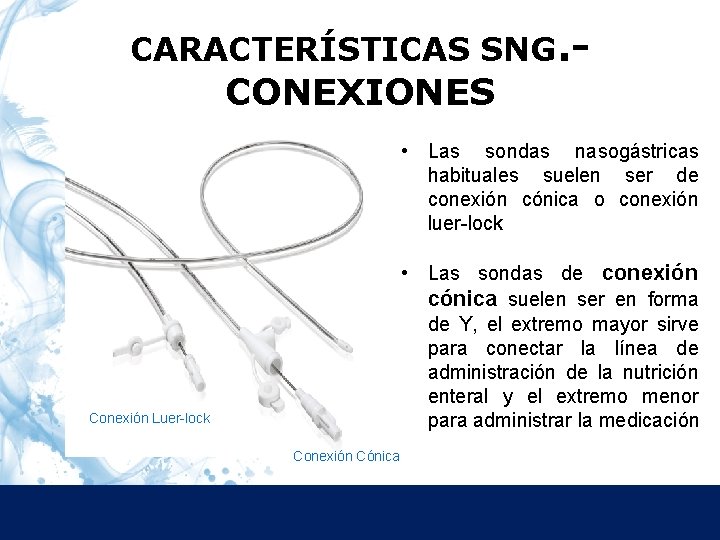 CARACTERÍSTICAS SNG. - CONEXIONES • Las sondas nasogástricas habituales suelen ser de conexión cónica