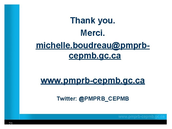 Thank you. Merci. michelle. boudreau@pmprbcepmb. gc. ca www. pmprb-cepmb. gc. ca Twitter: @PMPRB_CEPMB 21