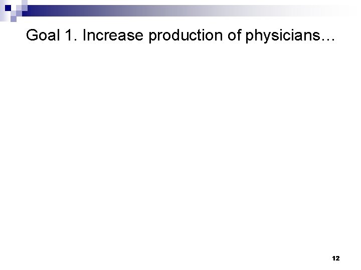  Goal 1. Increase production of physicians… 12 