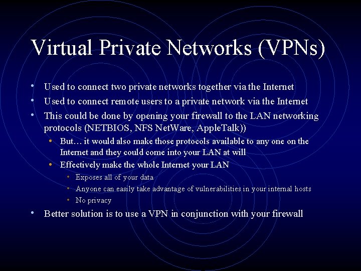 Virtual Private Networks (VPNs) • Used to connect two private networks together via the