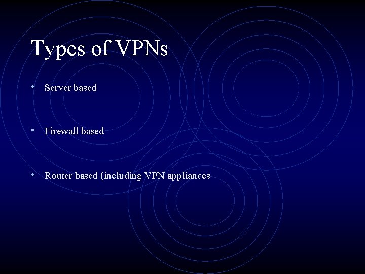 Types of VPNs • Server based • Firewall based • Router based (including VPN