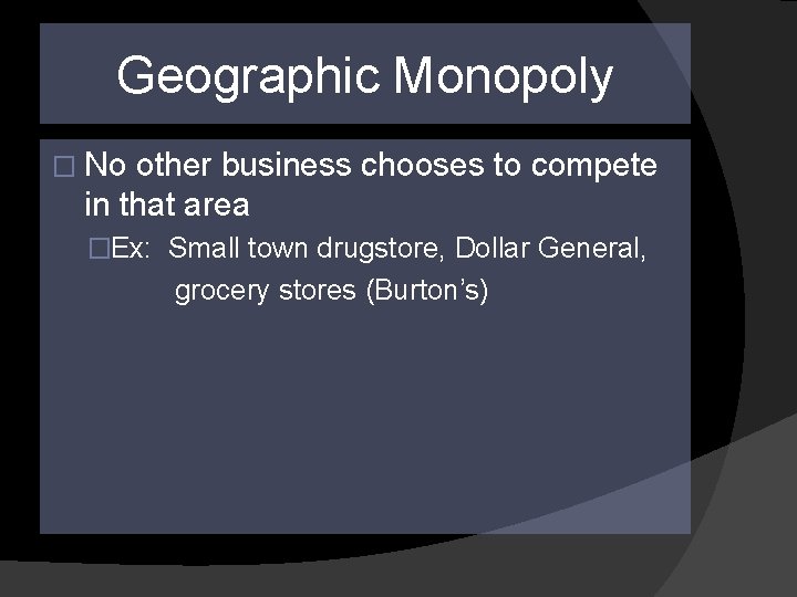 Geographic Monopoly � No other business chooses to compete in that area �Ex: Small
