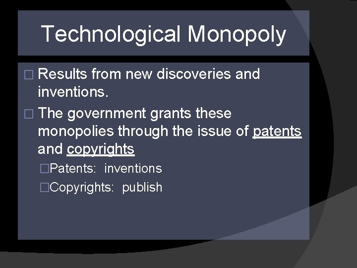 Technological Monopoly � Results from new discoveries and inventions. � The government grants these