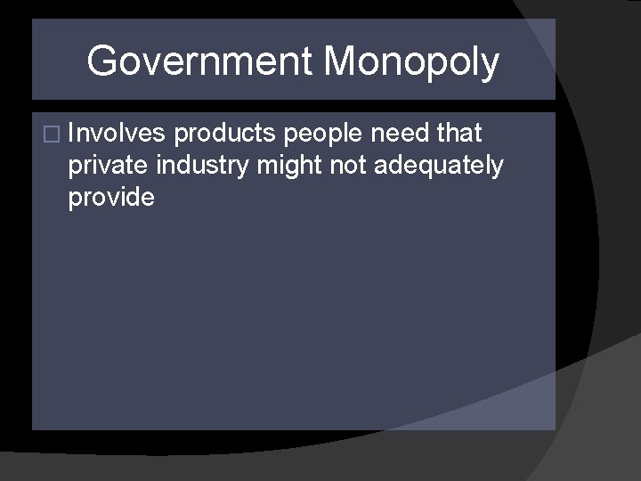 Government Monopoly � Involves products people need that private industry might not adequately provide