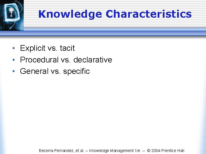Knowledge Characteristics • Explicit vs. tacit • Procedural vs. declarative • General vs. specific Knowledge Characteristics • Explicit vs. tacit • Procedural vs. declarative • General vs. specific