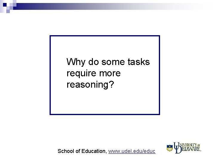 Why do some tasks require more reasoning? School of Education, www. udel. edu/educ 