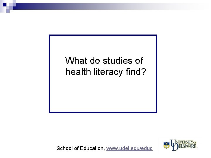 What do studies of health literacy find? School of Education, www. udel. edu/educ 