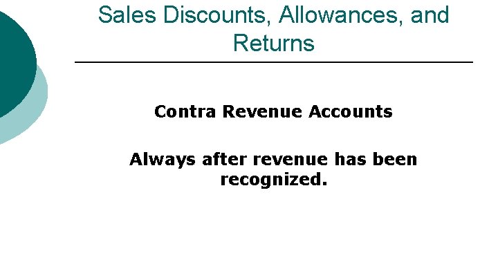 Sales Discounts, Allowances, and Returns Contra Revenue Accounts Always after revenue has been recognized.