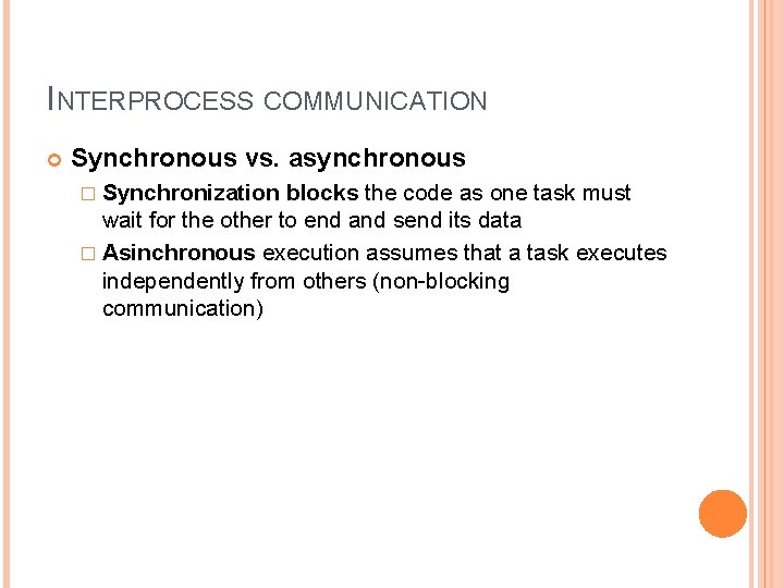 INTERPROCESS COMMUNICATION Synchronous vs. asynchronous � Synchronization blocks the code as one task must