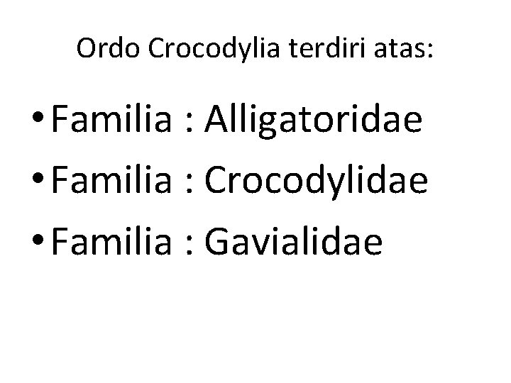 Ordo Crocodylia terdiri atas: • Familia : Alligatoridae • Familia : Crocodylidae • Familia