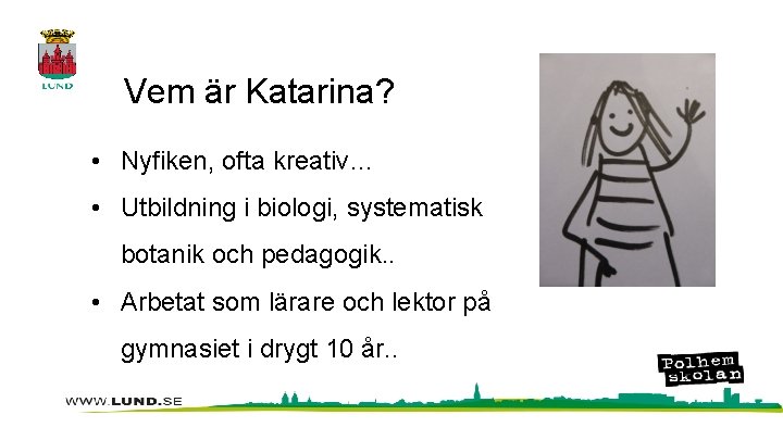 Vem är Katarina? • Nyfiken, ofta kreativ… • Utbildning i biologi, systematisk botanik och