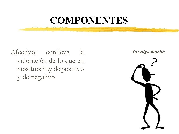 COMPONENTES Afectivo: conlleva la valoración de lo que en nosotros hay de positivo y