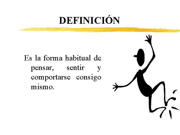 DEFINICIÓN Es la forma habitual de pensar, sentir y comportarse consigo mismo. 