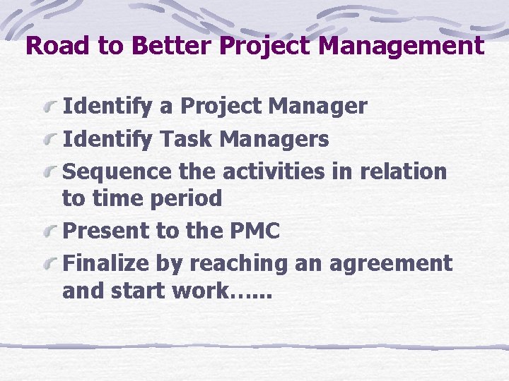 Road to Better Project Management Identify a Project Manager Identify Task Managers Sequence the