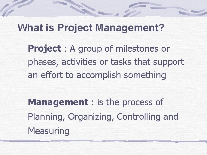 What is Project Management? Project : A group of milestones or phases, activities or